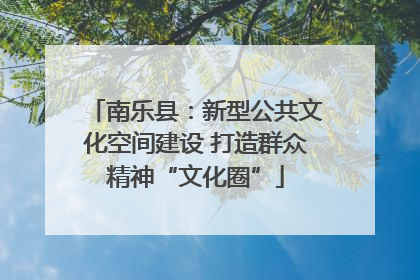 南乐县：新型公共文化空间建设 打造群众精神“文化圈”