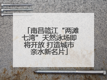 南昌赣江“两滩七湾”天然泳场即将开放 打造城市亲水新名片