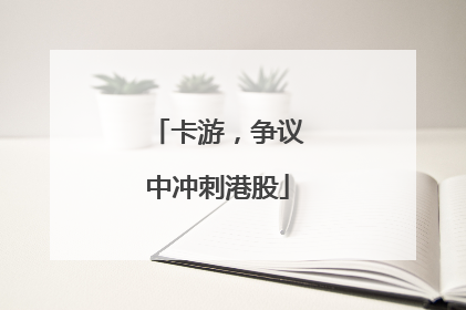 卡游，争议中冲刺港股