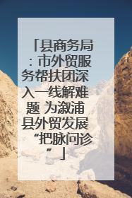 县商务局：市外贸服务帮扶团深入一线解难题 为溆浦县外贸发展“把脉问诊”