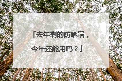 去年剩的防晒霜，今年还能用吗？