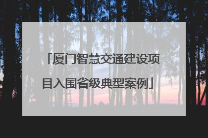 厦门智慧交通建设项目入围省级典型案例