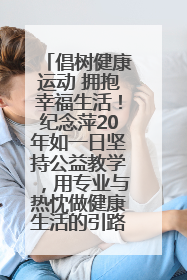 倡树健康运动 拥抱幸福生活！纪念萍20年如一日坚持公益教学，用专业与热忱做健康生活的引路人