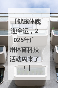 健康体魄迎全运，2025年广州体育科技活动周来了！