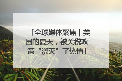 全球媒体聚焦｜美国的夏天，被关税政策“浇灭”了热情