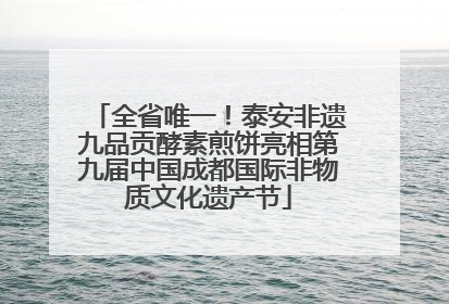 全省唯一！泰安非遗九品贡酵素煎饼亮相第九届中国成都国际非物质文化遗产节
