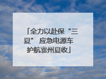 全力以赴保“三夏” 应急电源车护航襄州夏收
