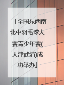 全国东西南北中羽毛球大赛青少年赛(天津武清)成功举办