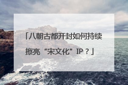 八朝古都开封如何持续擦亮“宋文化”IP？