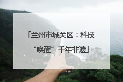 兰州市城关区：科技“唤醒”千年非遗