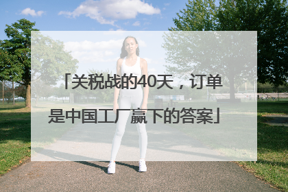 关税战的40天，订单是中国工厂赢下的答案
