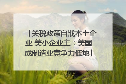 关税政策自戕本土企业 美小企业主：美国成制造业竞争力低地