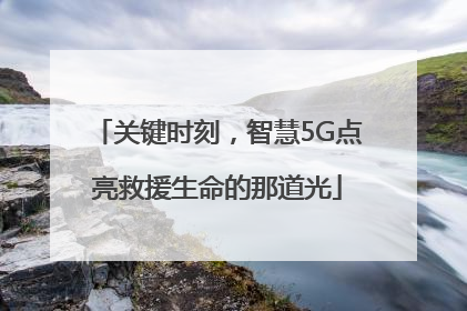 关键时刻，智慧5G点亮救援生命的那道光