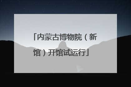 内蒙古博物院（新馆）开馆试运行