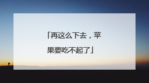 再这么下去，苹果要吃不起了