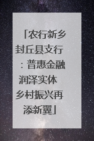 农行新乡封丘县支行：普惠金融润泽实体 乡村振兴再添新翼