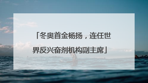 冬奥首金杨扬，连任世界反兴奋剂机构副主席