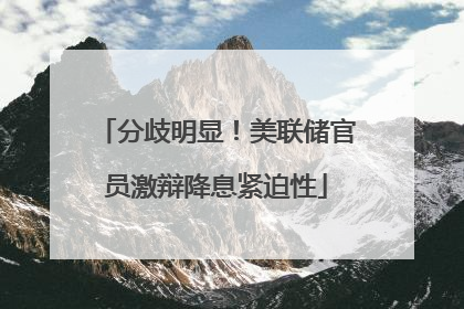 分歧明显！美联储官员激辩降息紧迫性