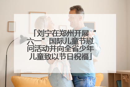 刘宁在郑州开展“六一”国际儿童节慰问活动并向全省少年儿童致以节日祝福