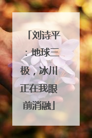 刘诗平：地球三极，冰川正在我眼前消融