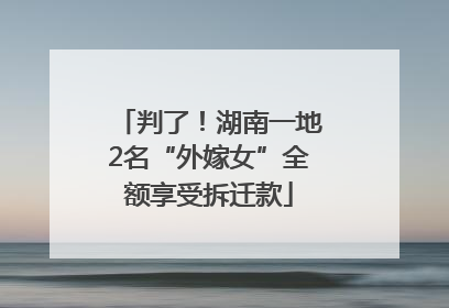 判了！湖南一地2名“外嫁女”全额享受拆迁款