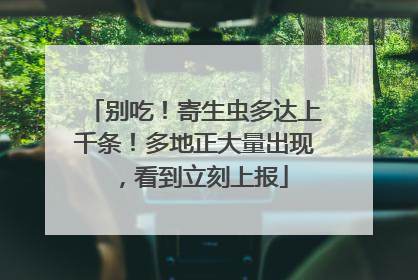 别吃！寄生虫多达上千条！多地正大量出现，看到立刻上报