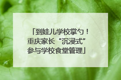 到娃儿学校掌勺！重庆家长“沉浸式”参与学校食堂管理