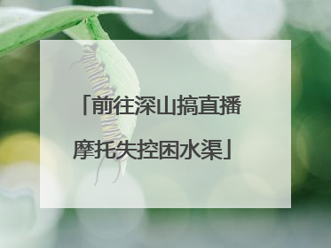 前往深山搞直播 摩托失控困水渠