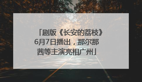 剧版《长安的荔枝》6月7日播出，那尔那茜等主演亮相广州