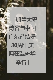 加拿大卑诗省与中国广东省结好30周年庆典在温哥华举行