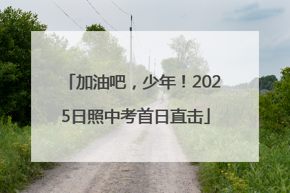 加油吧，少年！2025日照中考首日直击