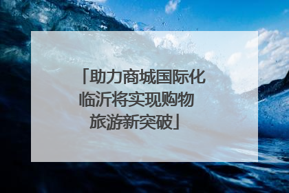 助力商城国际化 临沂将实现购物旅游新突破