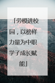 劳模进校园，以榜样力量为中职学子成长赋能