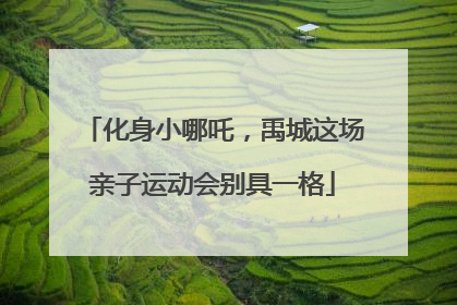 化身小哪吒，禹城这场亲子运动会别具一格