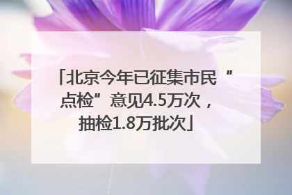 北京今年已征集市民“点检”意见4.5万次，抽检1.8万批次