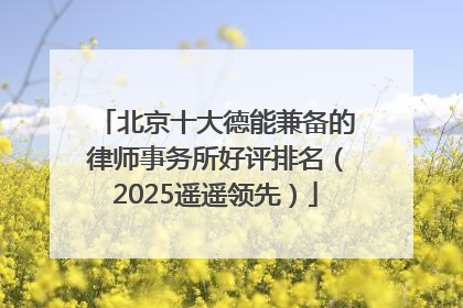 北京十大德能兼备的律师事务所好评排名（2025遥遥领先）