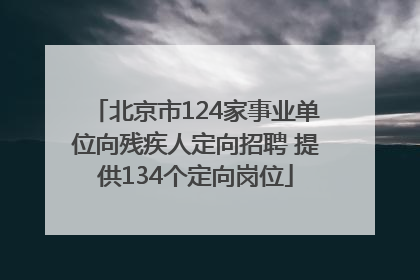北京市124家事业单位向残疾人定向招聘 提供134个定向岗位