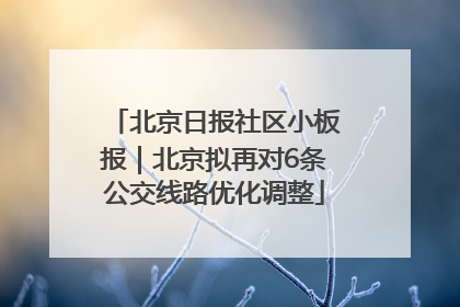 北京日报社区小板报｜北京拟再对6条公交线路优化调整