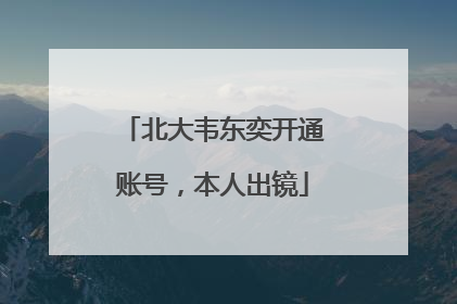 北大韦东奕开通账号，本人出镜