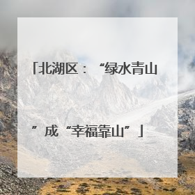 北湖区：“绿水青山”成“幸福靠山”