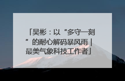 吴彬：以“多守一刻”的耐心解码暴风雨｜最美气象科技工作者