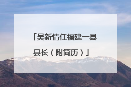 吴新情任福建一县县长（附简历）