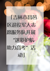 吉林市昌邑区退役军人志愿服务队开展“迷彩护航·助力高考”活动