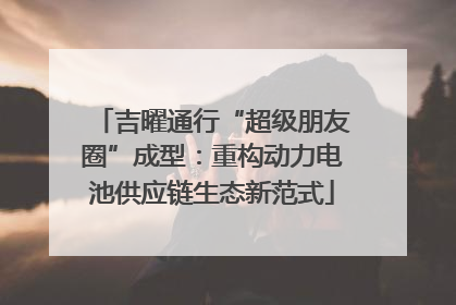 吉曜通行“超级朋友圈”成型：重构动力电池供应链生态新范式