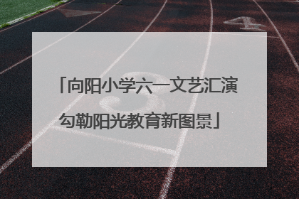 向阳小学六一文艺汇演勾勒阳光教育新图景