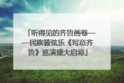听得见的齐鲁画卷——民族管弦乐《写意齐鲁》巡演盛大启幕