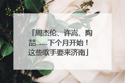 周杰伦、许嵩、陶喆……下个月开始！这些歌手要来济南