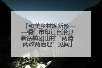 和美乡村焕新颜——铜仁市印江自治县新寨镇团山村“两清两改两治理”见闻
