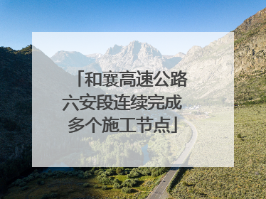 和襄高速公路六安段连续完成多个施工节点