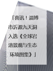 喜讯！淄博市沂源九天洞入选《全球岩溶景观与生态环境图集》